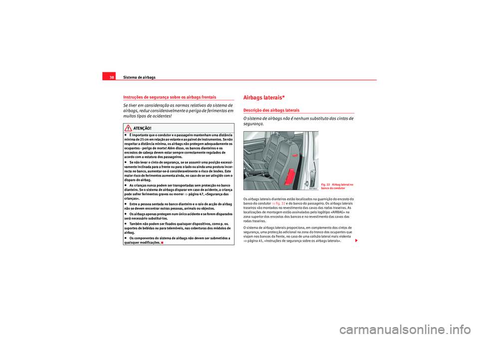 Seat Altea XL 2011 Manual do proprietário (in Portuguese) Sistema de airbags
38Instruções de segurança sobre os airbags frontais
Se tiver em consideração as normas relativas do sistema de
airbags, reduz consideravelmente o perigo de ferimentos em
muit Seat Altea XL 2011 Manual do proprietário (in Portuguese) Sistema de airbags
38Instruções de segurança sobre os airbags frontais
Se tiver em consideração as normas relativas do sistema de
airbags, reduz consideravelmente o perigo de ferimentos em
muit