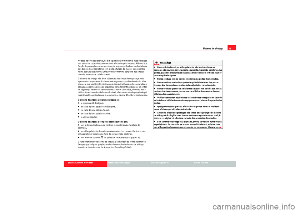 Seat Altea XL 2011 Manual do proprietário (in Portuguese) Sistema de airbags39
Segurança como prioridade
Instruções de Utilização
Conselhos práticos
Dados Técnicos
No caso de colisões laterais, os airbags laterais minimizam o risco de lesões
nas pa Seat Altea XL 2011 Manual do proprietário (in Portuguese) Sistema de airbags39
Segurança como prioridade
Instruções de Utilização
Conselhos práticos
Dados Técnicos
No caso de colisões laterais, os airbags laterais minimizam o risco de lesões
nas pa