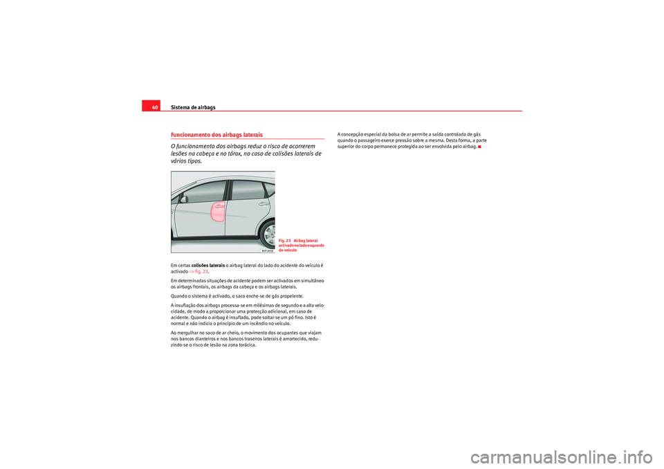 Seat Altea XL 2011 Manual do proprietário (in Portuguese) Sistema de airbags
40Funcionamento dos airbags laterais
O funcionamento dos airbags reduz o risco de ocorrerem
lesões na cabeça e no tórax, no caso de colisões laterais de
vários tipos.Em certa Seat Altea XL 2011 Manual do proprietário (in Portuguese) Sistema de airbags
40Funcionamento dos airbags laterais
O funcionamento dos airbags reduz o risco de ocorrerem
lesões na cabeça e no tórax, no caso de colisões laterais de
vários tipos.Em certa