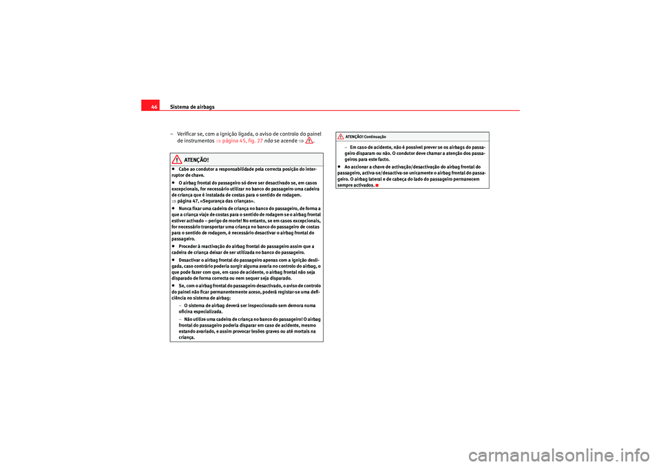 Seat Altea XL 2011 Manual do proprietário (in Portuguese) Sistema de airbags
46
– Verificar se, com a ignição ligada , o aviso de controlo do painel
de instrumentos ⇒página 45, fig. 27 não se acende ⇒.
ATENÇÃO!
•Cabe ao condutor a responsa Seat Altea XL 2011 Manual do proprietário (in Portuguese) Sistema de airbags
46
– Verificar se, com a ignição ligada , o aviso de controlo do painel
de instrumentos ⇒página 45, fig. 27 não se acende ⇒.
ATENÇÃO!
•Cabe ao condutor a responsa