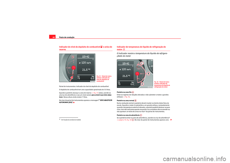 Seat Altea XL 2011  Manual do proprietário (in Portuguese)  Posto de condução
60Indicador do nível do depósito de combustível 
�z e aviso de 
reservaPainel de instrumentos: indicador do nível do depósito de combustível
O depósito de combustível tem u