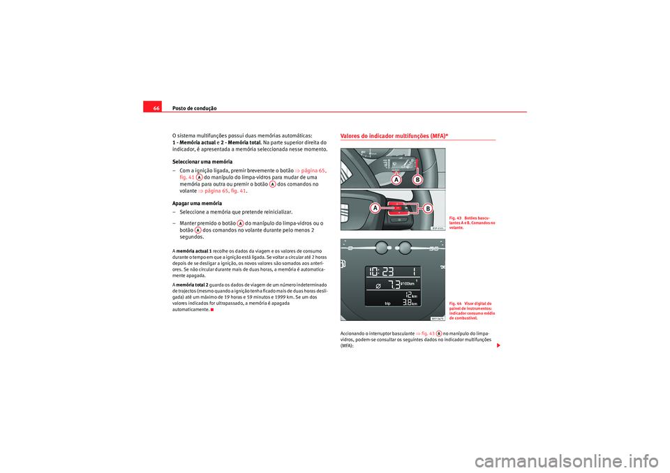 Seat Altea XL 2011  Manual do proprietário (in Portuguese)  Posto de condução
66
O sistema multifunções possui duas memórias automáticas: 
1 - Memória actual  e 2 - Memória total . Na parte superior direita do 
indicador, é apresentada a memória sele