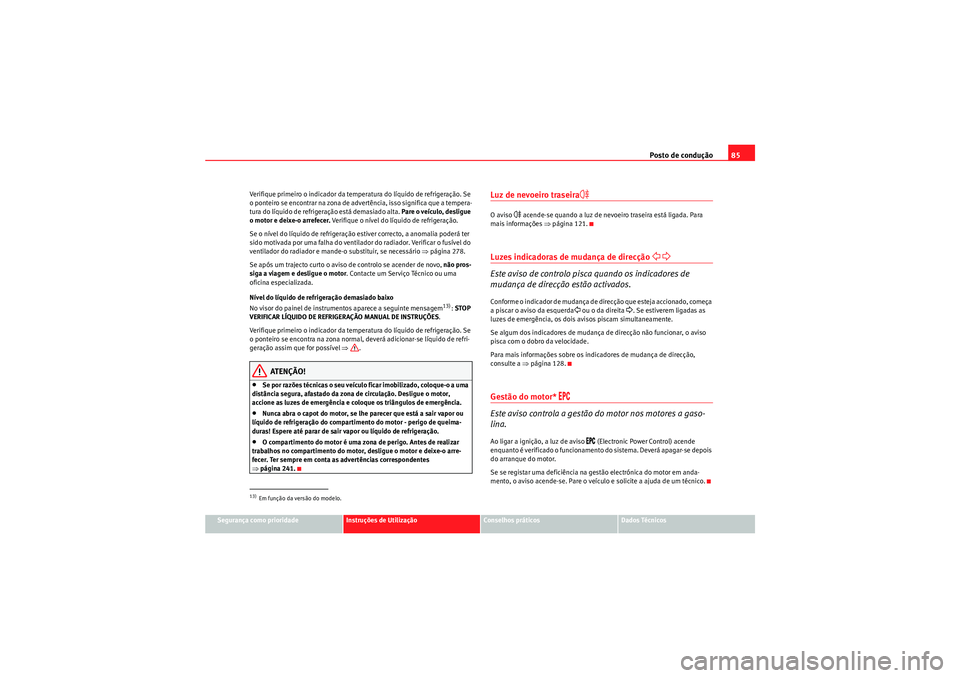 Seat Altea XL 2011  Manual do proprietário (in Portuguese)  Posto de condução85
Segurança como prioridade
Instruções de Utilização
Conselhos práticos
Dados Técnicos
Verifique primeiro o indicador da temperatura do líquido de refrigeração. Se 
o pon