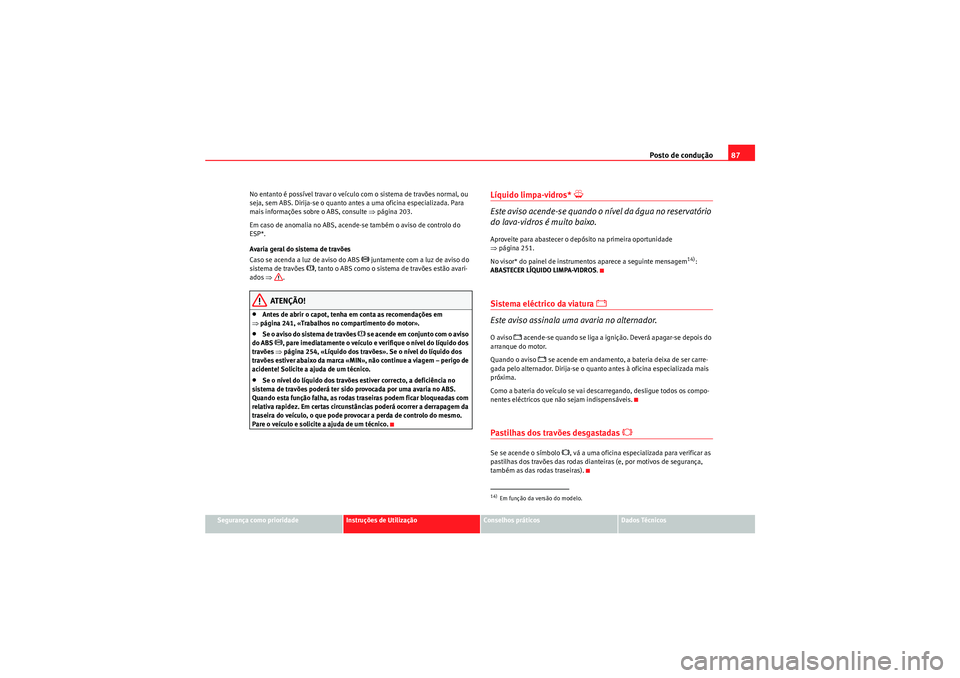 Seat Altea XL 2011  Manual do proprietário (in Portuguese)  Posto de condução87
Segurança como prioridade
Instruções de Utilização
Conselhos práticos
Dados Técnicos
No entanto é possível travar o veículo com o sistema de travões normal, ou 
seja, 
