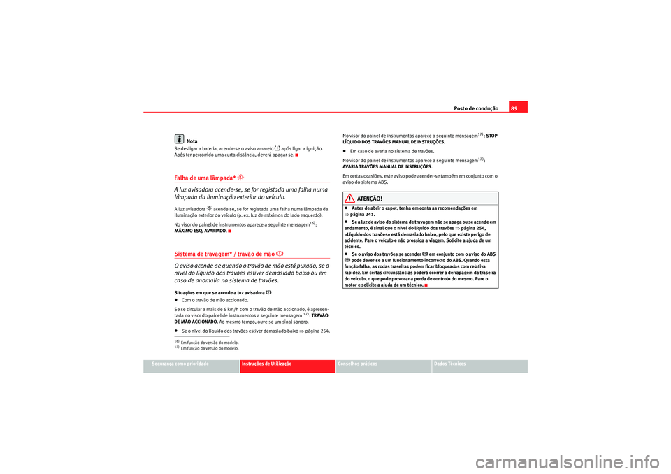 Seat Altea XL 2011  Manual do proprietário (in Portuguese)  Posto de condução89
Segurança como prioridade
Instruções de Utilização
Conselhos práticos
Dados Técnicos
Nota
Se desligar a bateria, acende-se o aviso amarelo 
�~ após ligar a ignição. 
Ap