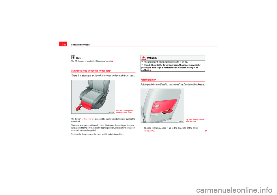 Seat Altea XL 2010  Owners Manual Seats and stowage
140
NoteThe CD changer is located in this compartment.Stowage areas under the front seats*
There is a stowage locker with a cover under each front seat.The drawer* ⇒fig. 104    is 