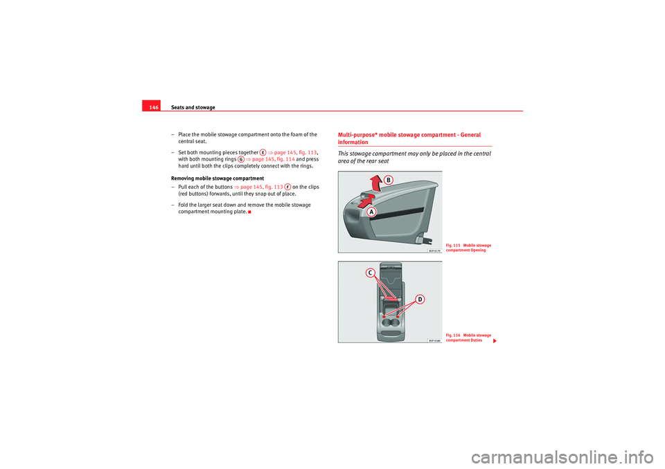 Seat Altea XL 2010  Owners Manual Seats and stowage
146
– Place the mobile stowage compartment onto the foam of the central seat.
– Set both mounting pieces together    ⇒page 145, fig. 113 , 
with both mounting rings    ⇒page 