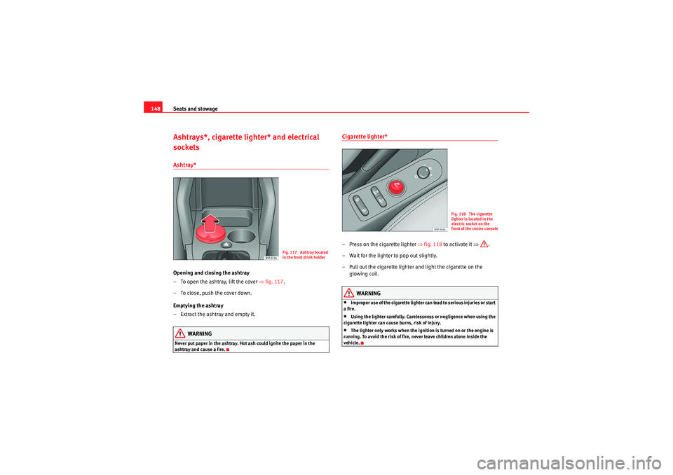Seat Altea XL 2010 Owners Manual Seats and stowage
148Ashtrays*, cigarette lighter* and electrical
socketsAshtray* Opening and closing the ashtray
– To open the ashtray, lift the cover ⇒fig. 117 .
– To close, push the cover d Seat Altea XL 2010 Owners Manual Seats and stowage
148Ashtrays*, cigarette lighter* and electrical
socketsAshtray* Opening and closing the ashtray
– To open the ashtray, lift the cover ⇒fig. 117 .
– To close, push the cover d