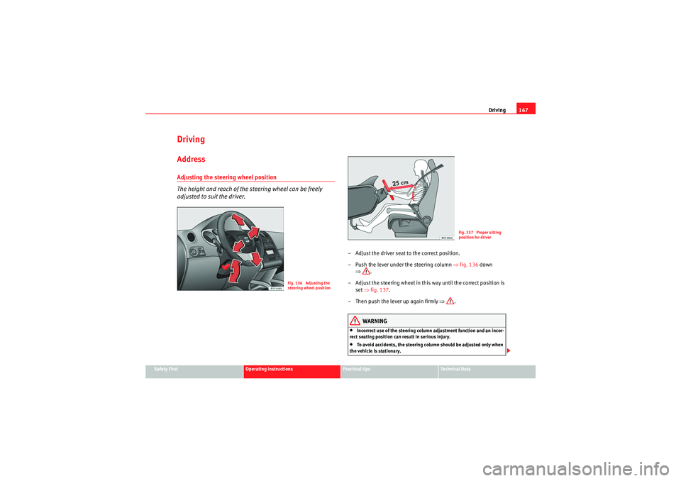 Seat Altea XL 2010  Owners Manual Driving167
Safety First
Operating instructions
Practical tips
Technical Data
DrivingAddressAdjusting the steering wheel position
The height and reach of the steering wheel can be freely 
adjusted to s