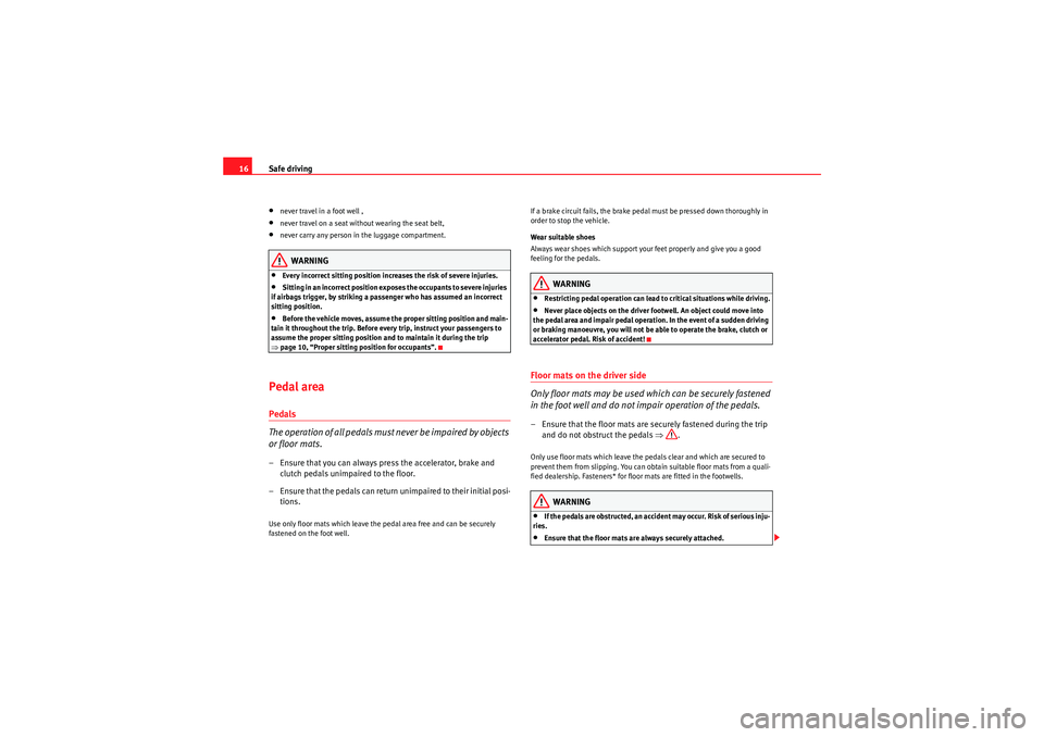 Seat Altea XL 2010 User Guide Safe driving
16•never travel in a foot well ,•never travel on a seat without wearing the seat belt,•never carry any person in the luggage compartment.WARNING
•Every incorrect sitting position 