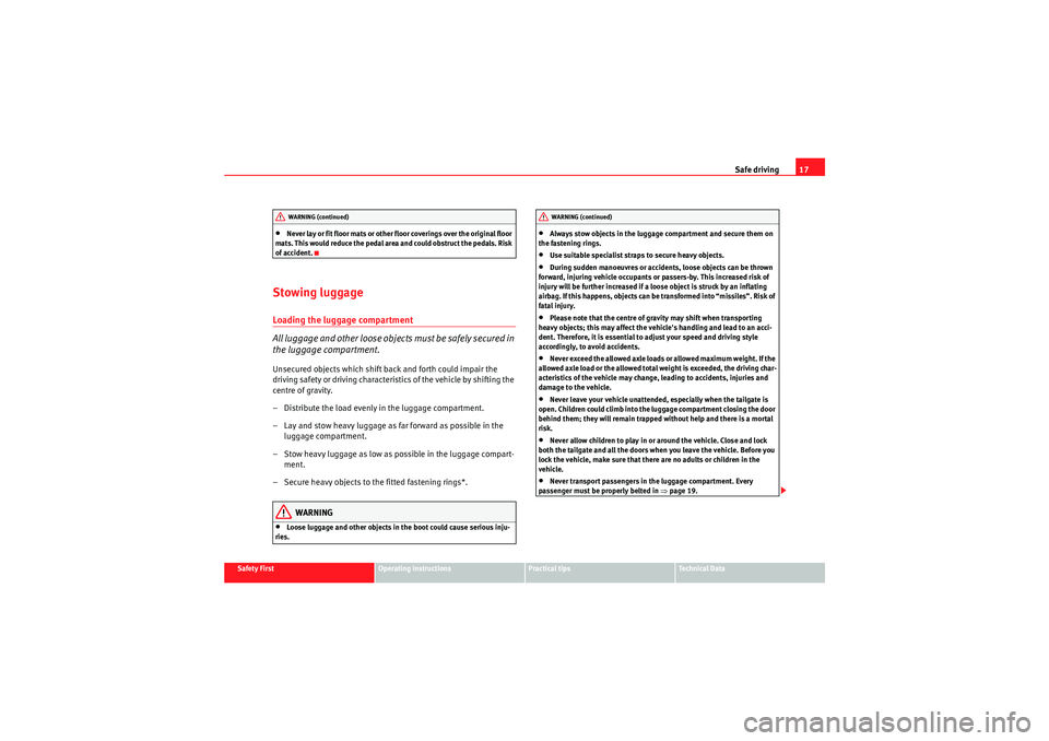Seat Altea XL 2010 User Guide Safe driving17
Safety First
Operating instructions
Practical tips
Technical Data
•Never lay or fit floor mats or other floor coverings over the original floor 
mats. This would reduce the pedal area