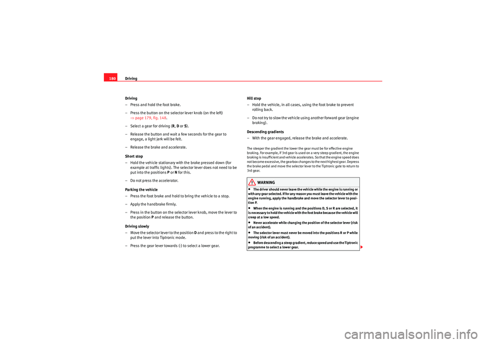 Seat Altea XL 2010 Owners Manual Driving
180
Driving
– Press and hold the foot brake.
– Press the button on the selector lever knob (on the left) ⇒page 179, fig. 148.
– Select a gear for driving ( R, D or S).
– Release th Seat Altea XL 2010 Owners Manual Driving
180
Driving
– Press and hold the foot brake.
– Press the button on the selector lever knob (on the left) ⇒page 179, fig. 148.
– Select a gear for driving ( R, D or S).
– Release th