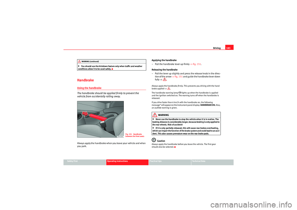 Seat Altea XL 2010 Owners Manual Driving183
Safety First
Operating instructions
Practical tips
Technical Data
•You should use the kickdown feature only when traffic and weather
conditions allow it to be used safely.
HandbrakeUsing Seat Altea XL 2010 Owners Manual Driving183
Safety First
Operating instructions
Practical tips
Technical Data
•You should use the kickdown feature only when traffic and weather
conditions allow it to be used safely.
HandbrakeUsing
