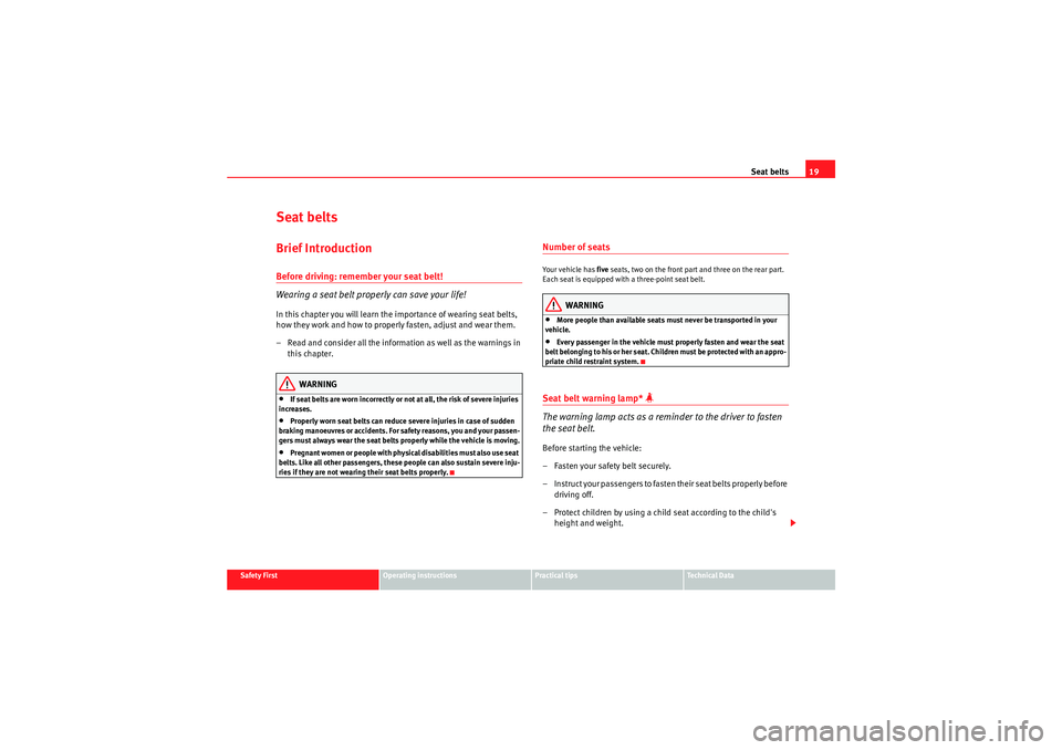 Seat Altea XL 2010  Owners Manual Seat belts19
Safety First
Operating instructions
Practical tips
Technical Data
Seat beltsBrief IntroductionBefore driving: remember your seat belt!
Wearing a seat belt proper ly can save your life!In 