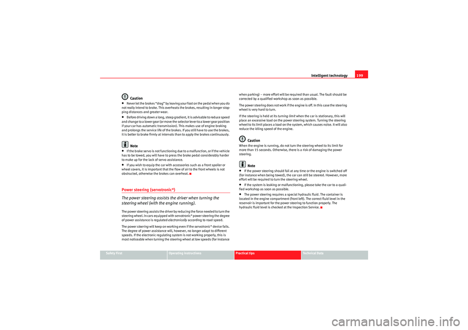 Seat Altea XL 2010  Owners Manual Intelligent technology199
Safety First
Operating instructions
Practical tips
Technical Data
Caution
•Never let the brakes “drag” by leaving your foot on the pedal when you do 
not really intend 