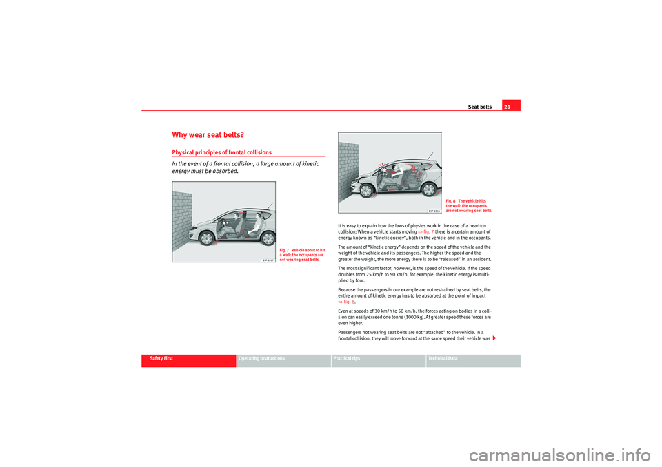 Seat Altea XL 2010 Owners Guide Seat belts21
Safety First
Operating instructions
Practical tips
Technical Data
Why wear seat belts?Physical principles of frontal collisions
In the event of a frontal collision, a large amount of kine