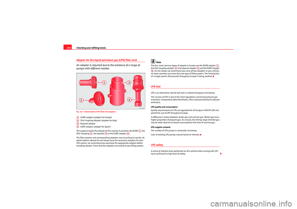 Seat Altea XL 2010 Owners Manual Checking and refilling levels
224Adapter for the liquid petroleum gas (LPG) filler neck
An adapter is required due to the existence of a range of
pumps with different nozzles.Fig. 162 General table Seat Altea XL 2010 Owners Manual Checking and refilling levels
224Adapter for the liquid petroleum gas (LPG) filler neck
An adapter is required due to the existence of a range of
pumps with different nozzles.Fig. 162 General table