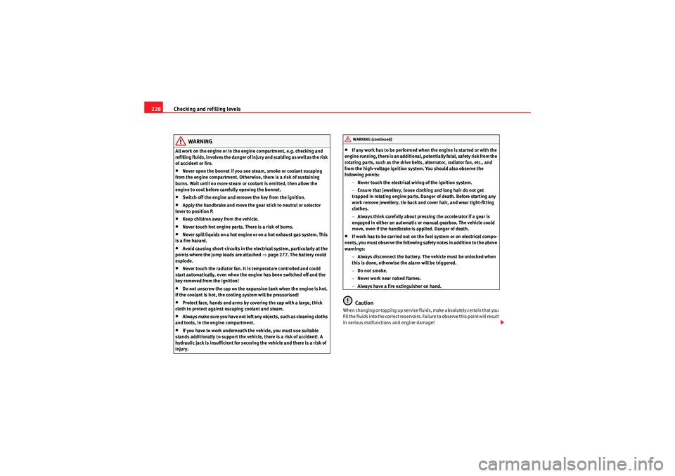 Seat Altea XL 2010  Owners Manual Checking and refilling levels
228
WARNING
All work on the engine or in the engine compartment, e.g. checking and 
refilling fluids, involves the danger of injury and scalding as well as the risk 
of a
