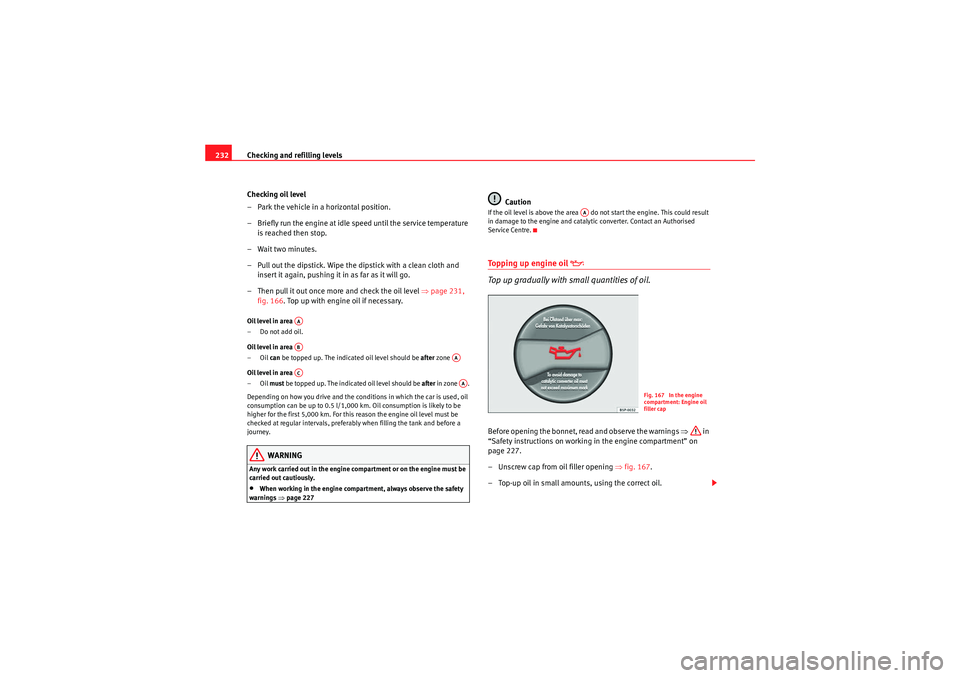 Seat Altea XL 2010 Owners Manual Checking and refilling levels
232
Checking oil level
– Park the vehicle in a horizontal position.
– Briefly run the engine at idle speed until the service temperature is reached then stop.
– Wai Seat Altea XL 2010 Owners Manual Checking and refilling levels
232
Checking oil level
– Park the vehicle in a horizontal position.
– Briefly run the engine at idle speed until the service temperature is reached then stop.
– Wai