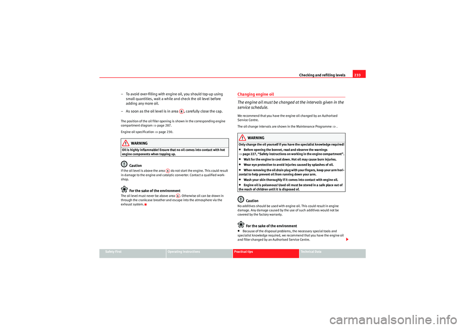 Seat Altea XL 2010  Owners Manual Checking and refilling levels233
Safety First
Operating instructions
Practical tips
Technical Data
– To avoid over-filling with engine oil, you should top-up using 
small quantities, wait a while an