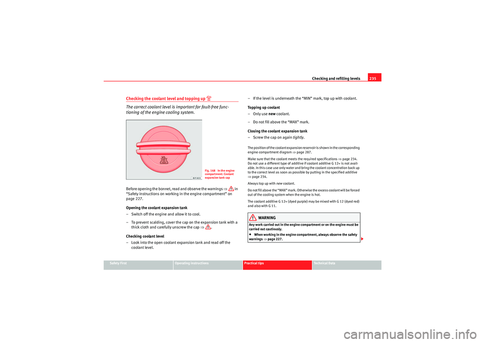 Seat Altea XL 2010  Owners Manual Checking and refilling levels235
Safety First
Operating instructions
Practical tips
Technical Data
Checking the coolant level and topping up 

The correct coolant level is important for fault-free 