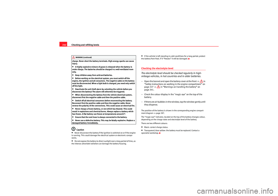 Seat Altea XL 2010  Owners Manual Checking and refilling levels
242charge. Never short the battery terminals. High-energy sparks can cause 
injury.•A highly explosive mixture of gases is released when the battery is 
under charge. T