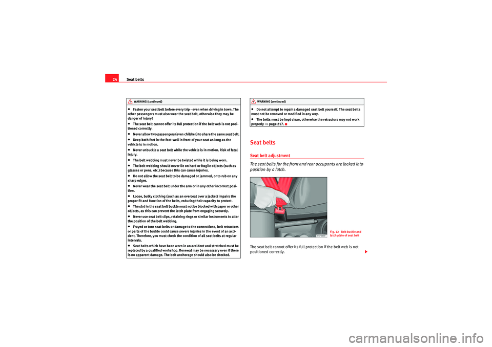 Seat Altea XL 2010  Owners Manual Seat belts
24•Fasten your seat belt before every trip - even when driving in town. The 
other passengers must also wear the seat belt, otherwise they may be 
danger of injury!•The seat belt cannot