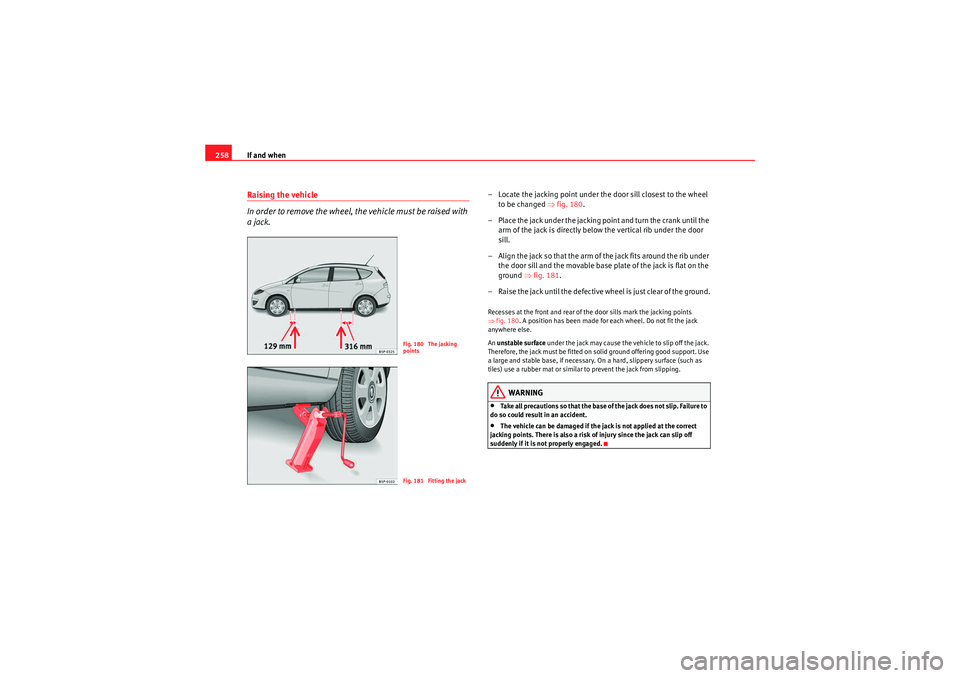 Seat Altea XL 2010  Owners Manual If and when
258Raising the vehicle
In order to remove the wheel, the vehicle must be raised with 
a jack.
– Locate the jacking point under the door sill closest to the wheel 
to be changed ⇒ fig. 