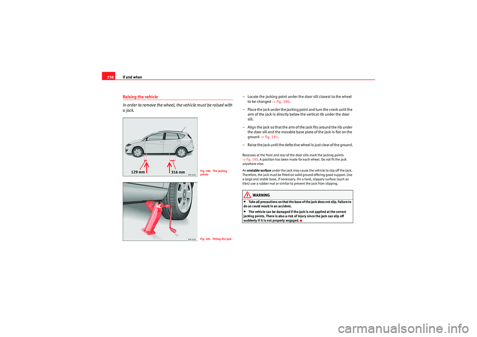 Seat Altea XL 2010 Owners Manual If and when
258Raising the vehicle
In order to remove the wheel, the vehicle must be raised with
a jack.
– Locate the jacking point under the door sill closest to the wheel
to be changed ⇒ fig. Seat Altea XL 2010 Owners Manual If and when
258Raising the vehicle
In order to remove the wheel, the vehicle must be raised with
a jack.
– Locate the jacking point under the door sill closest to the wheel
to be changed ⇒ fig.