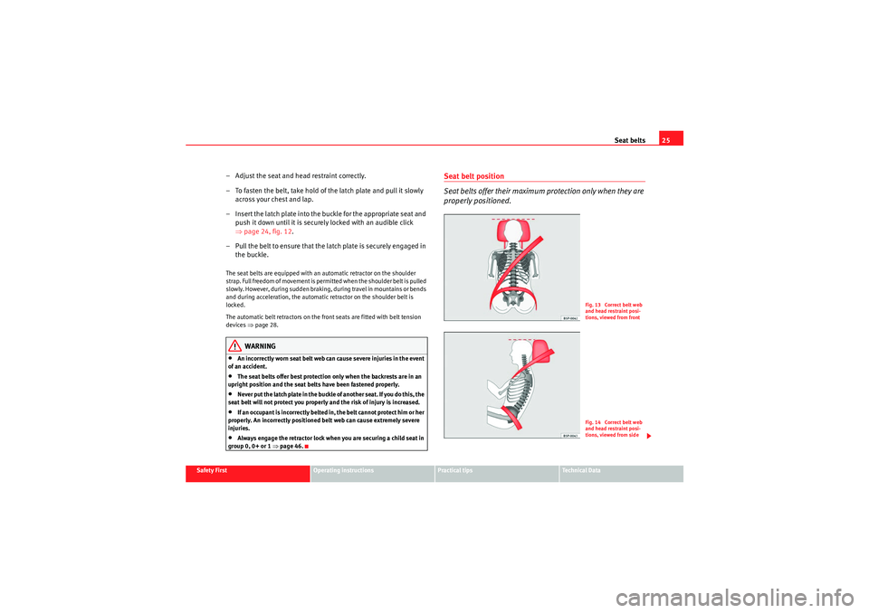 Seat Altea XL 2010 Owners Guide Seat belts25
Safety First
Operating instructions
Practical tips
Technical Data
– Adjust the seat and head restraint correctly.
– To fasten the belt, take hold of the latch plate and pull it slowly