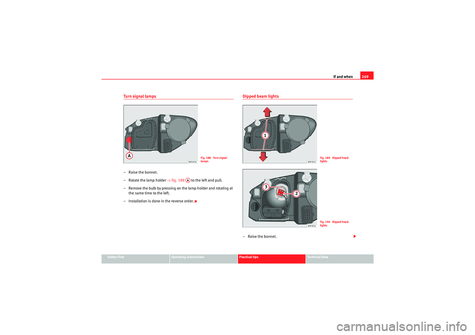Seat Altea XL 2010 Owners Manual If and when269
Safety First
Operating instructions
Practical tips
Technical Data
Turn signal lamps– Raise the bonnet.
– Rotate the lamp holder ⇒ fig. 188 to the left and pull.
– Remove the b Seat Altea XL 2010 Owners Manual If and when269
Safety First
Operating instructions
Practical tips
Technical Data
Turn signal lamps– Raise the bonnet.
– Rotate the lamp holder ⇒ fig. 188 to the left and pull.
– Remove the b
