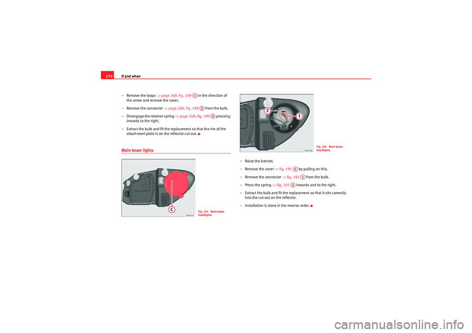 Seat Altea XL 2010 Owners Manual If and when
270
– Remove the loops ⇒page 269, fig. 189 in the direction of
the arrow and remove the cover.
– Remove the connector ⇒page 269, fig. 190 from the bulb.
– Disengage the Seat Altea XL 2010 Owners Manual If and when
270
– Remove the loops ⇒page 269, fig. 189 in the direction of
the arrow and remove the cover.
– Remove the connector ⇒page 269, fig. 190 from the bulb.
– Disengage the