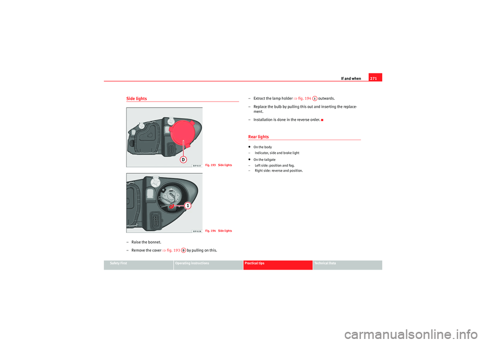 Seat Altea XL 2010 Owners Manual If and when271
Safety First
Operating instructions
Practical tips
Technical Data
Side lights– Raise the bonnet.
– Remove the cover ⇒fig. 193 by pulling on this. –Extract the lamp holder
Seat Altea XL 2010 Owners Manual If and when271
Safety First
Operating instructions
Practical tips
Technical Data
Side lights– Raise the bonnet.
– Remove the cover ⇒fig. 193 by pulling on this. –Extract the lamp holder
