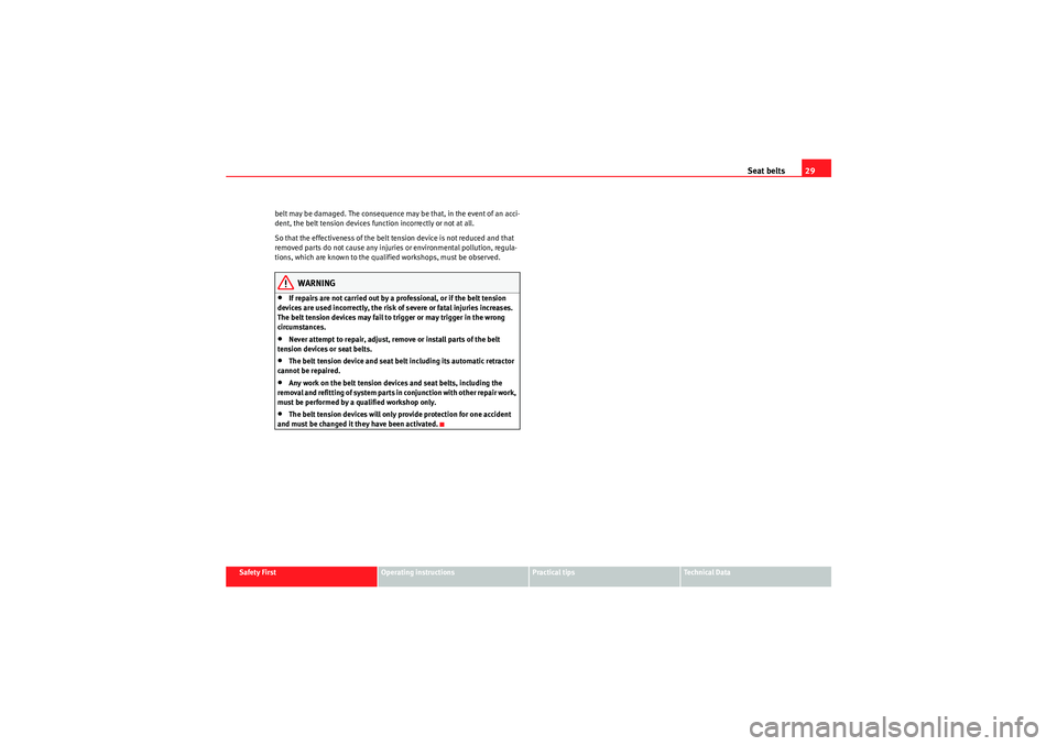 Seat Altea XL 2010 Owners Guide Seat belts29
Safety First
Operating instructions
Practical tips
Technical Data
belt may be damaged. The consequence may be that, in the event of an acci-
dent, the belt tension devices function incorr