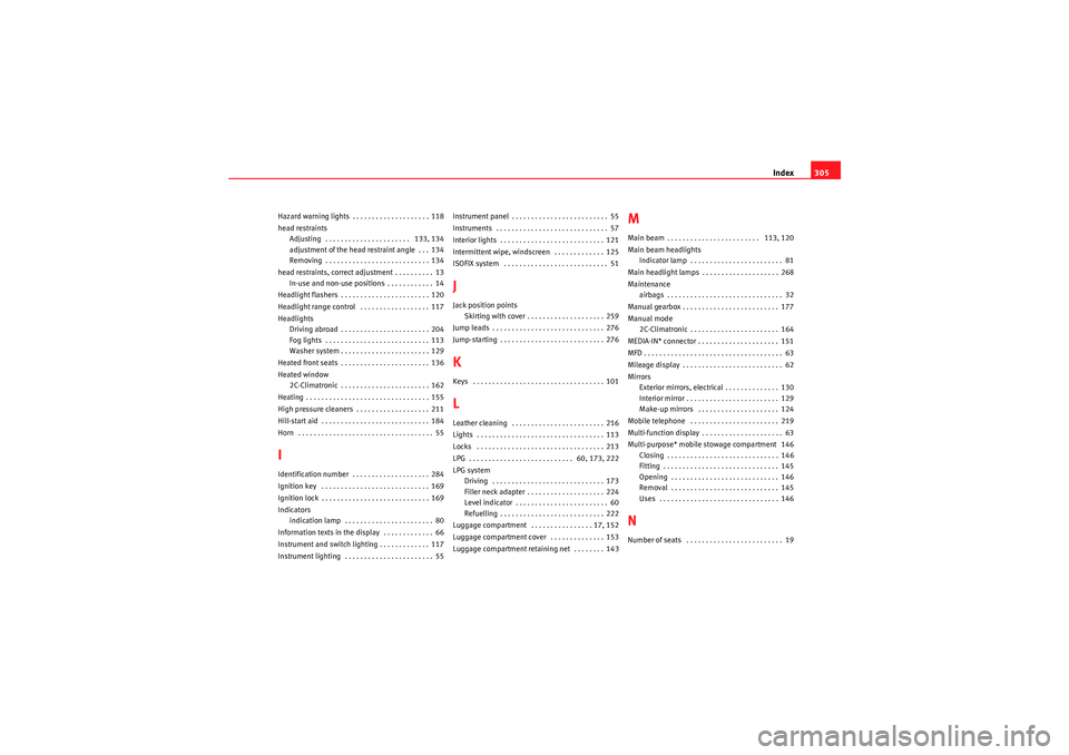Seat Altea XL 2010  Owners Manual Index305
Hazard warning lights . . . . . . . . . . . . . . . . . . . . 118
head restraints
Adjusting  . . . . . . . . . . . . . . . . . . . . . .  133, 134
adjustment of the head restraint angle  . . 