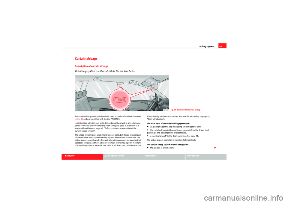 Seat Altea XL 2010 Service Manual Airbag system41
Safety First
Operating instructions
Practical tips
Technical Data
Curtain airbagsDescription of curtain airbags
The airbag system is not a substitute for the seat belts.The curtain air