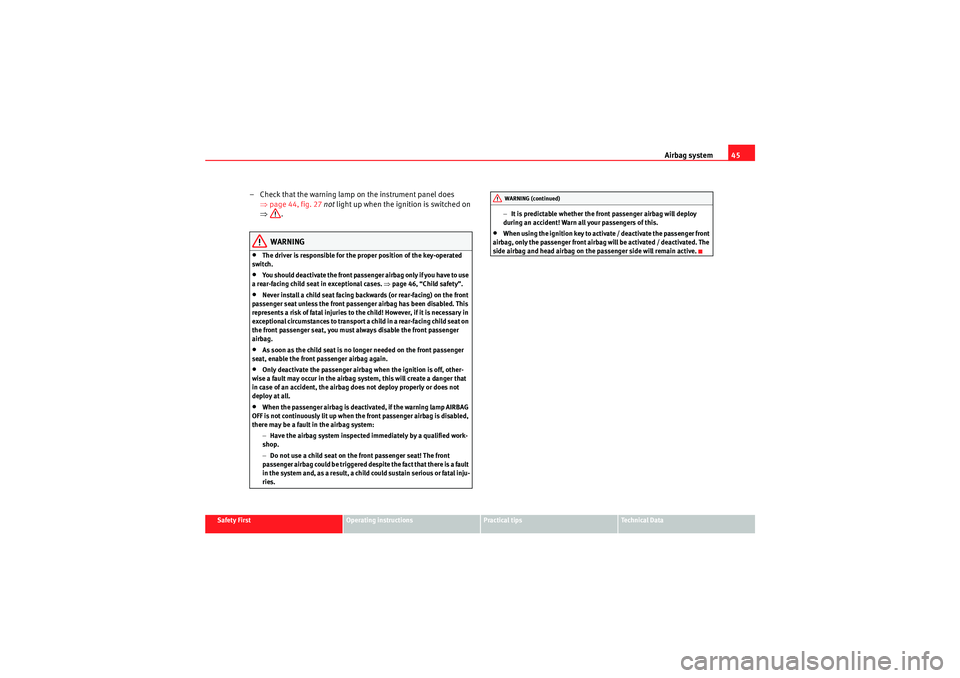 Seat Altea XL 2010 Owners Guide Airbag system45
Safety First
Operating instructions
Practical tips
Technical Data
– Check that the warning lamp on the instrument panel does 
⇒page 44, fig. 27  not  light up when the ignition is 