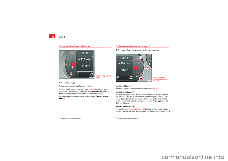 Seat Altea XL 2010  Owners Manual Cockpit
58Fuel gauge 
 and reserve indicator
Dash panel: fuel gauge
The fuel tank has a capacity of approx. 55 litres.
When the needle reaches the reserve zone  ⇒fig. 34 (arrow), the warning 
lam