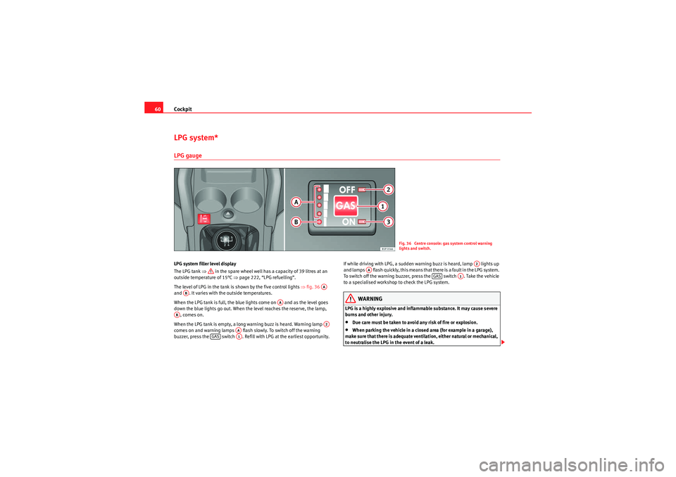 Seat Altea XL 2010  Owners Manual Cockpit
60LPG system*LPG gaugeLPG system filler level display
The LPG tank  ⇒ in the spare wheel well has a capacity of 39 litres at an 
outside temperature of 15°C ⇒ page 222, “LPG refuelling�