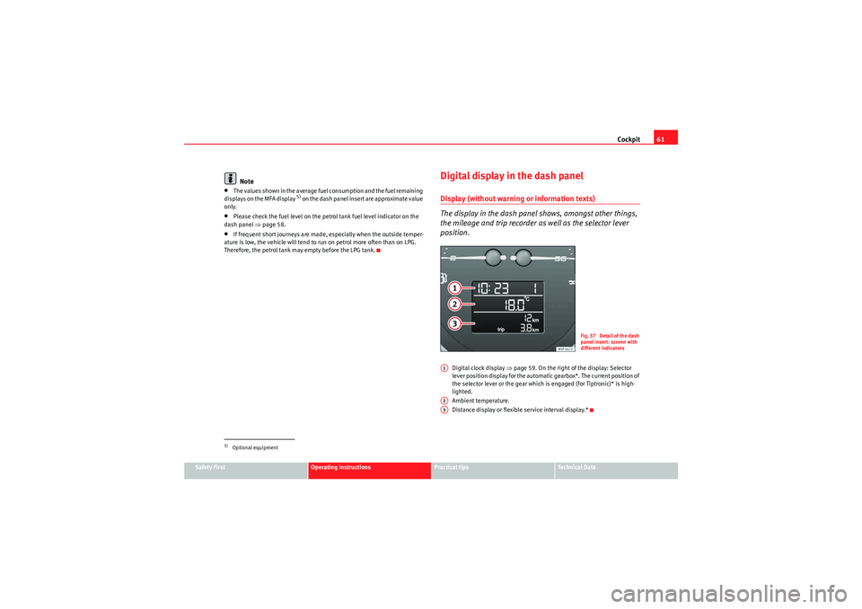 Seat Altea XL 2010 Repair Manual Cockpit61
Safety First
Operating instructions
Practical tips
Technical Data
Note
•The values shown in the average fuel consumption and the fuel remaining
displays on the MFA display
5) on the dash Seat Altea XL 2010 Repair Manual Cockpit61
Safety First
Operating instructions
Practical tips
Technical Data
Note
•The values shown in the average fuel consumption and the fuel remaining
displays on the MFA display
5) on the dash