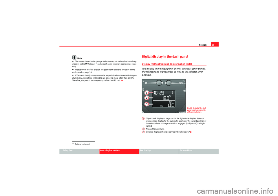 Seat Altea XL 2010  Owners Manual Cockpit61
Safety First
Operating instructions
Practical tips
Technical Data
Note
•The values shown in the average fuel consumption and the fuel remaining 
displays on the MFA display 
5) on the dash