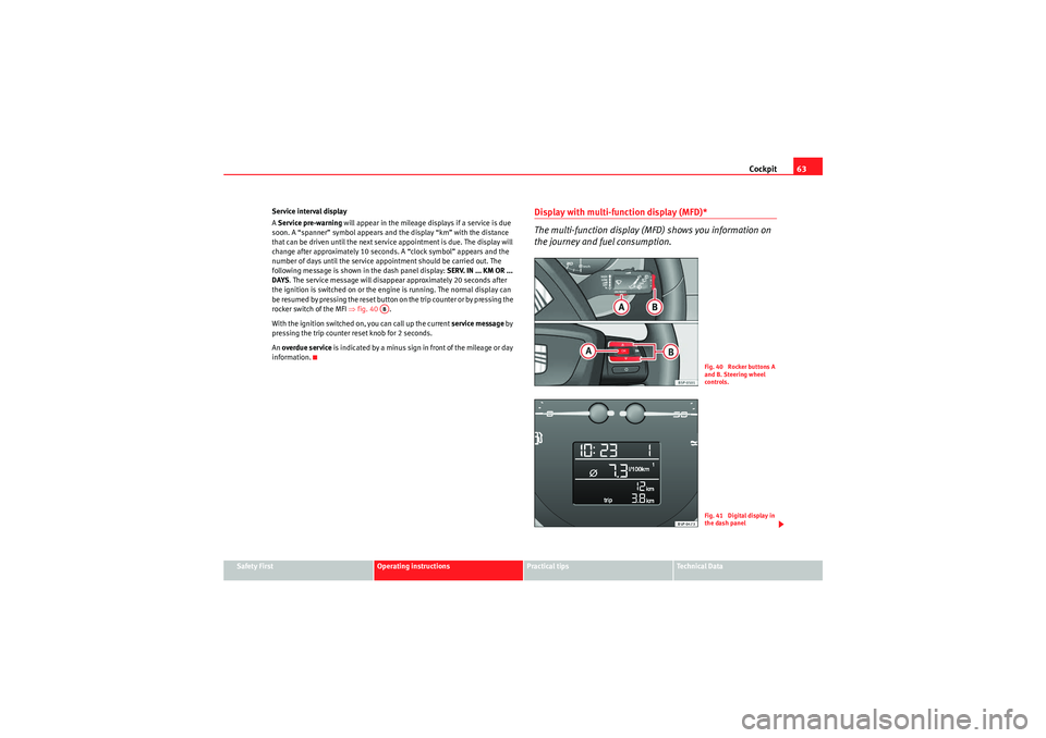 Seat Altea XL 2010  Owners Manual Cockpit63
Safety First
Operating instructions
Practical tips
Technical Data
Service interval display
A 
Service pre-warning  will appear in the mileage displays if a service is due 
soon. A “spanner