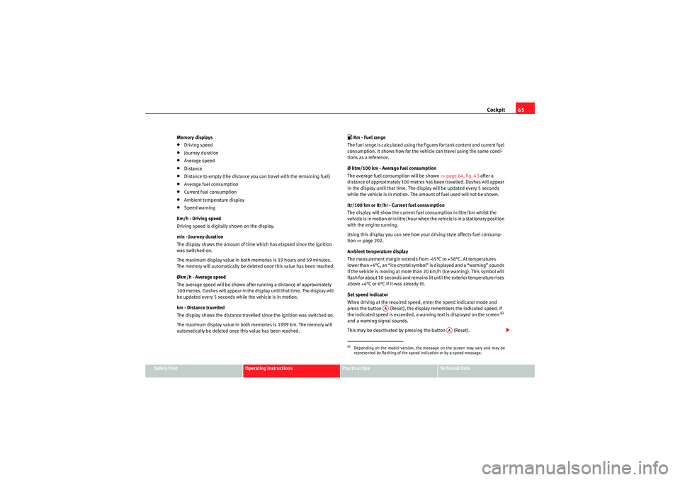 Seat Altea XL 2010  Owners Manual Cockpit65
Safety First
Operating instructions
Practical tips
Technical Data
Memory displays
•Driving speed•Journey duration•Average speed•Distance•Distance to empty (the distance you can tra
