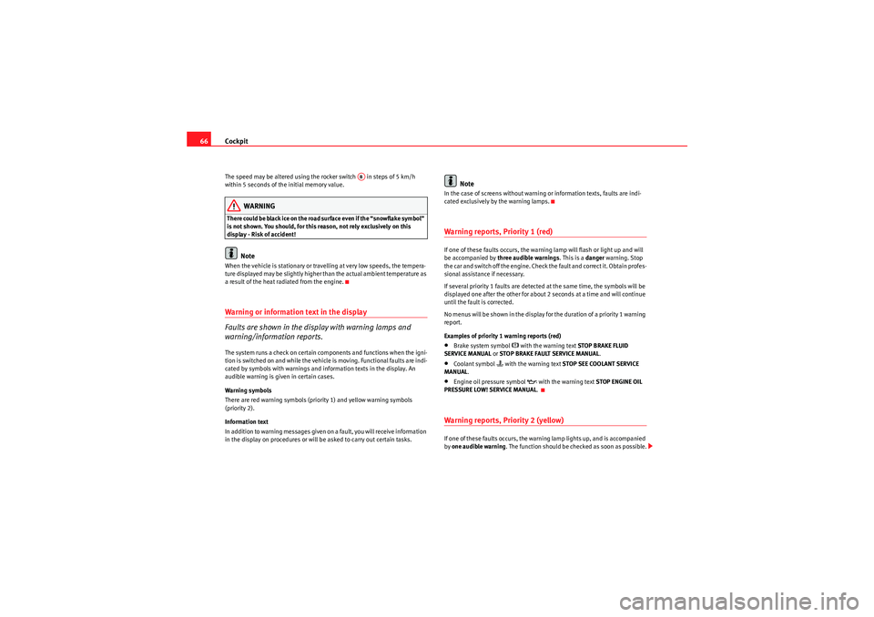 Seat Altea XL 2010  Owners Manual Cockpit
66The speed may be altered using the rocker switch   in steps of 5 km/h 
within 5 seconds of the initial memory value.
WARNING
There could be black ice on the road surface even if the “snowf