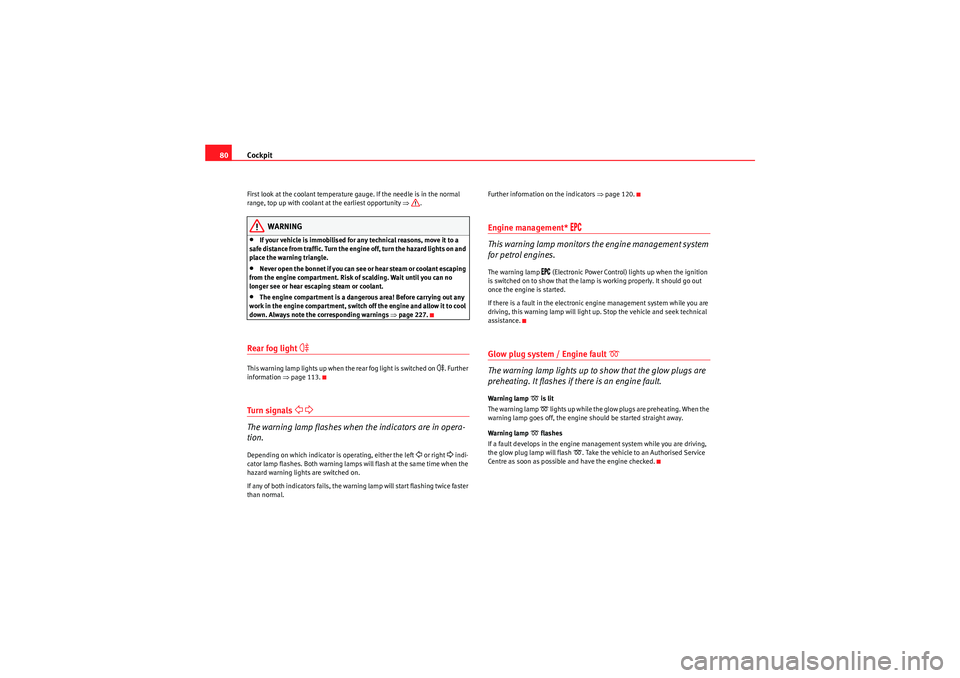 Seat Altea XL 2010  Owners Manual Cockpit
80First look at the coolant temperature gauge. If the needle is in the normal 
range, top up with coolant at the earliest opportunity  ⇒.
WARNING
•If your vehicle is immobilised for any te