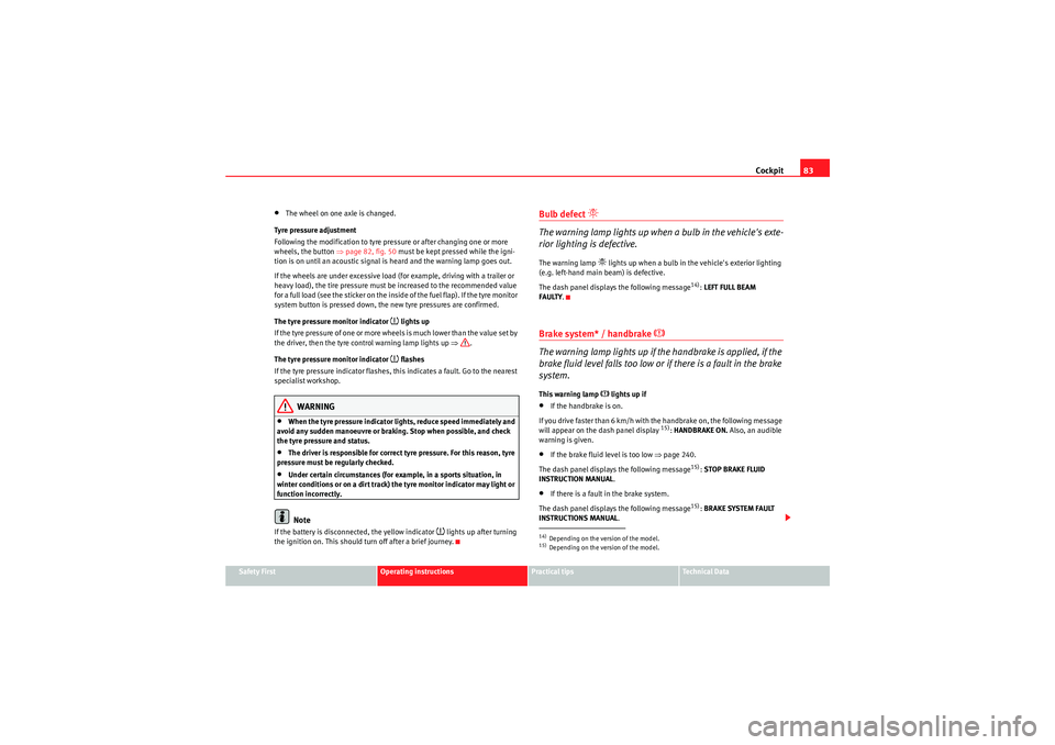 Seat Altea XL 2010 Manual Online Cockpit83
Safety First
Operating instructions
Practical tips
Technical Data
•The wheel on one axle is changed.
Tyre pressure adjustment
Following the modification to tyre pressure or after changing 