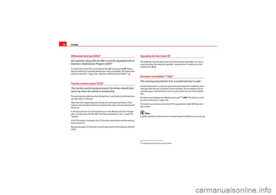 Seat Altea XL 2010 Manual Online Cockpit
86Differential lock fault (EDL)*
EDL operates along with the ABS in vehicles equipped with an 
Electronic Stabilisation Program (ESP)*A malfunction in the EDL is indicated by the ABS warning l