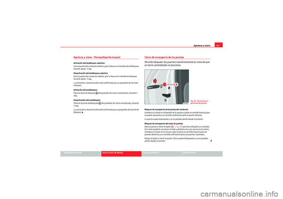 Seat Altea XL 2010 Manual del propietario (in Spanish) Apertura y cierre103
Seguridad ante todo
Instrucciones de Manejo
Consejos prácticos
Datos Técnicos
Apertura y cierre - Personalización manual Activación del desbloqueo selectivo
Con la puer ta del Seat Altea XL 2010 Manual del propietario (in Spanish) Apertura y cierre103
Seguridad ante todo
Instrucciones de Manejo
Consejos prácticos
Datos Técnicos
Apertura y cierre - Personalización manual Activación del desbloqueo selectivo
Con la puer ta del