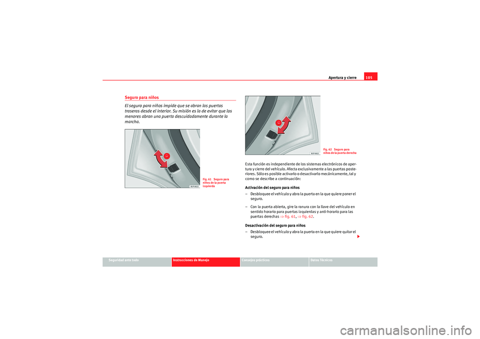 Seat Altea XL 2010 Manual del propietario (in Spanish) Apertura y cierre105
Seguridad ante todo
Instrucciones de Manejo
Consejos prácticos
Datos Técnicos
Seguro para niños
El seguro para niños impide que se abran las puertas
traseras desde el interio Seat Altea XL 2010 Manual del propietario (in Spanish) Apertura y cierre105
Seguridad ante todo
Instrucciones de Manejo
Consejos prácticos
Datos Técnicos
Seguro para niños
El seguro para niños impide que se abran las puertas
traseras desde el interio