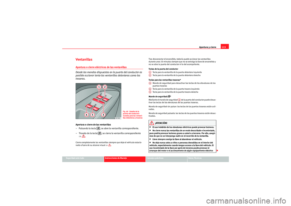 Seat Altea XL 2010  Manual del propietario (in Spanish) Apertura y cierre113
Seguridad ante todo
Instrucciones de Manejo
Consejos prácticos
Datos Técnicos
Ventanillas Apertura o cierre eléctricos de las ventanillas 
Desde los mandos dispuestos en la pue